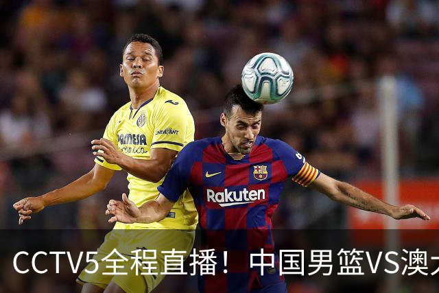 CCTV5全程直播！中国男篮VS澳大利亚！杨瀚森担主力，郭士强自废武功让一套首发